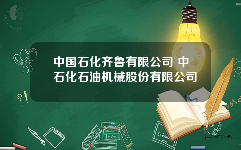 中国石化齐鲁有限公司 中石化石油机械股份有限公司